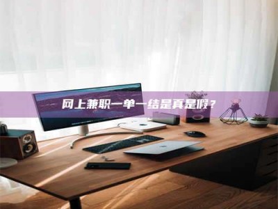 泰安网上兼职一单一结是真是假？