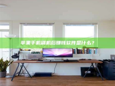 泰安苹果手机刷机后赚钱软件是什么？