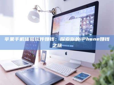 泰安苹果手机体验软件赚钱：探索你的iPhone赚钱之旅