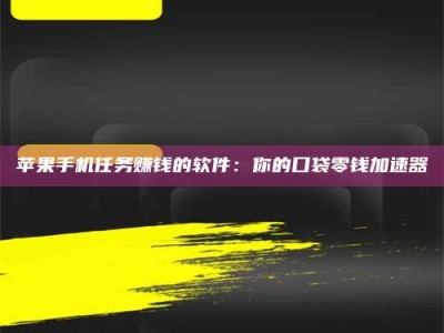 泰安苹果手机任务赚钱的软件：你的口袋零钱加速器
