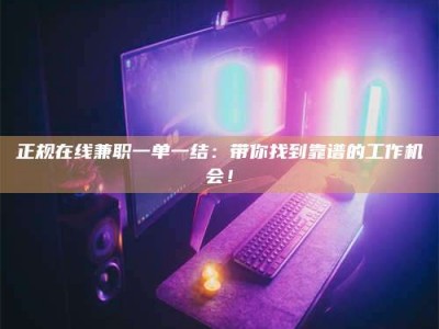 泰安正规在线兼职一单一结：带你找到靠谱的工作机会！