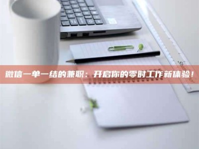 泰安微信一单一结的兼职：开启你的零时工作新体验！