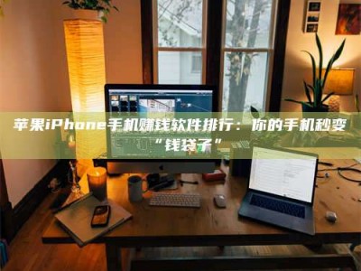 泰安苹果iPhone手机赚钱软件排行：你的手机秒变“钱袋子”