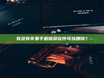 泰安有没有苹果手机锁屏软件可以赚钱？