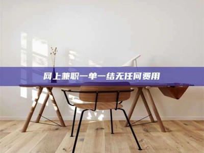 泰安网上兼职一单一结无任何费用