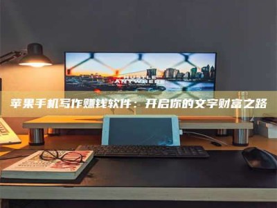泰安苹果手机写作赚钱软件：开启你的文字财富之路