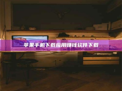 泰安苹果手机下载应用赚钱软件下载