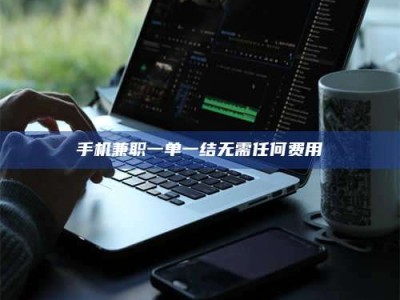 泰安手机兼职一单一结无需任何费用