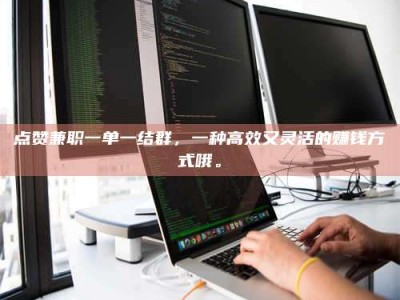 泰安点赞兼职一单一结群，一种高效又灵活的赚钱方式哦。