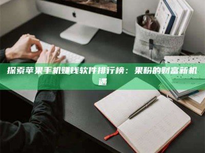 泰安探索苹果手机赚钱软件排行榜：果粉的财富新机遇