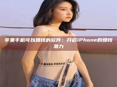 泰安苹果手机可以赚钱的软件：开启iPhone的赚钱潜力