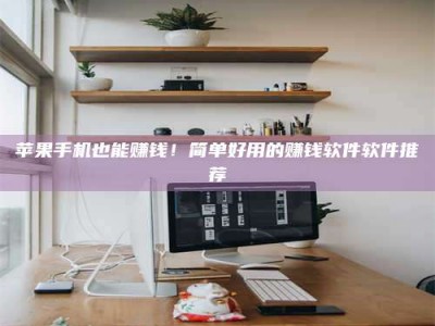 泰安苹果手机也能赚钱！简单好用的赚钱软件软件推荐