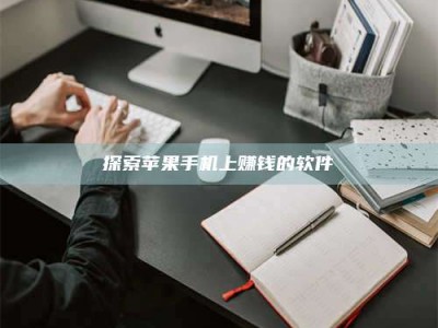 泰安探索苹果手机上赚钱的软件