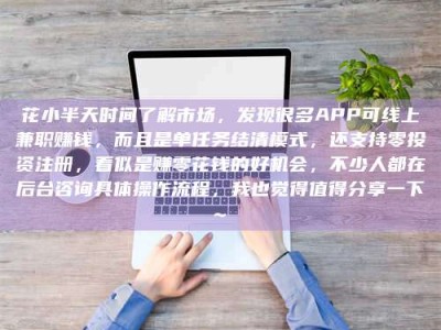 泰安花小半天时间了解市场，发现很多APP可线上兼职赚钱，而且是单任务结清模式，还支持零投资注册，看似是赚零花钱的好机会，不少人都在后台咨询具体操作流程，我也觉得值得分享一下~