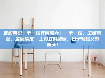 泰安宝妈兼职一单一结有何魔力？一单一结，主顾满意，宝妈淡定，工资立刻到账，日子轻松又有盼头！