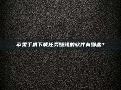 泰安苹果手机下载任务赚钱的软件有哪些？