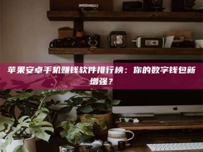 泰安苹果安卓手机赚钱软件排行榜：你的数字钱包新增强？