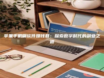 泰安苹果手机刷软件赚钱群：探索数字时代的副业之道
