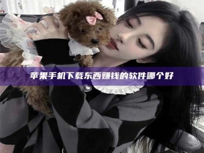 泰安苹果手机下载东西赚钱的软件哪个好