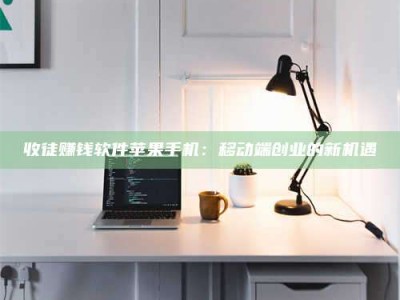 泰安收徒赚钱软件苹果手机：移动端创业的新机遇