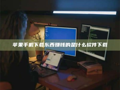 泰安苹果手机下载东西赚钱的是什么软件下载