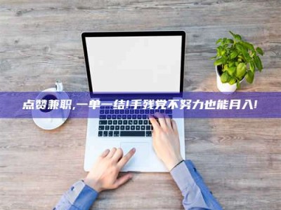 泰安点赞兼职,一单一结!手残党不努力也能月入!