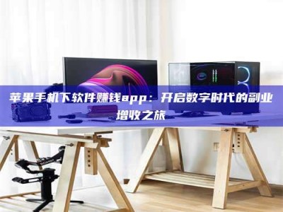 泰安苹果手机下软件赚钱app：开启数字时代的副业增收之旅