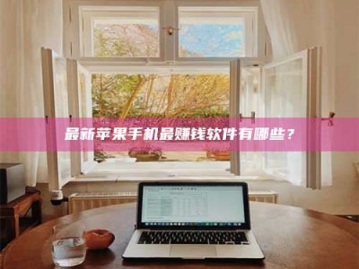 泰安最新苹果手机最赚钱软件有哪些？