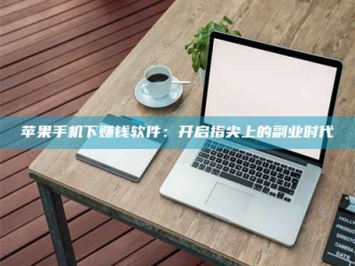 泰安苹果手机下赚钱软件：开启指尖上的副业时代